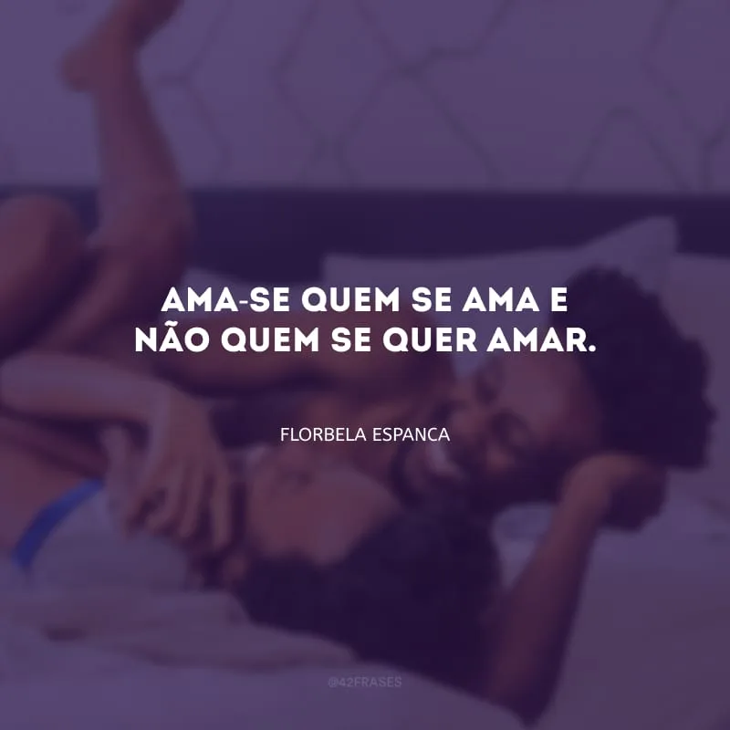 Ama-se quem se ama e não quem se quer amar.