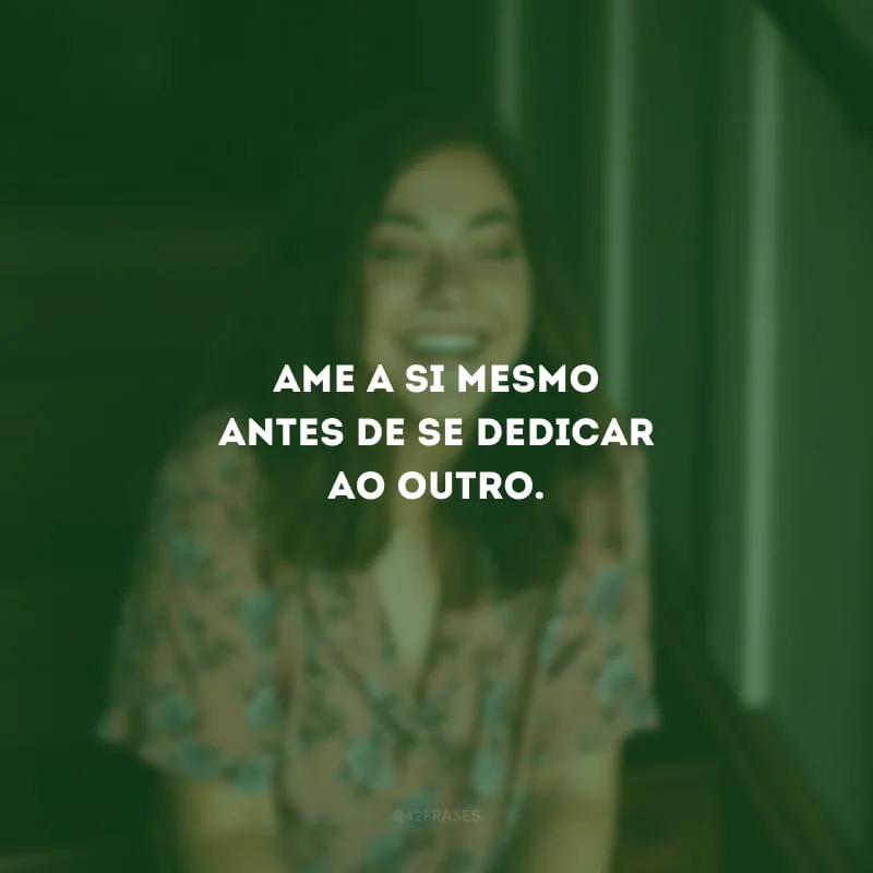Ame a si mesmo antes de se dedicar ao outro.