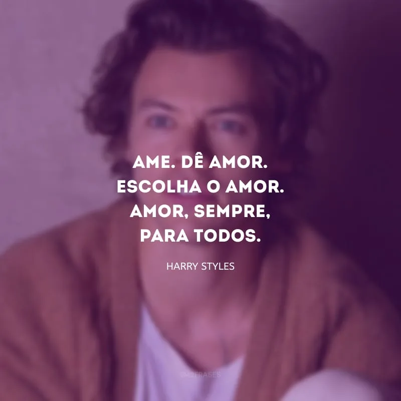 Ame. Dê amor. Escolha o amor. Amor, sempre, para todos.