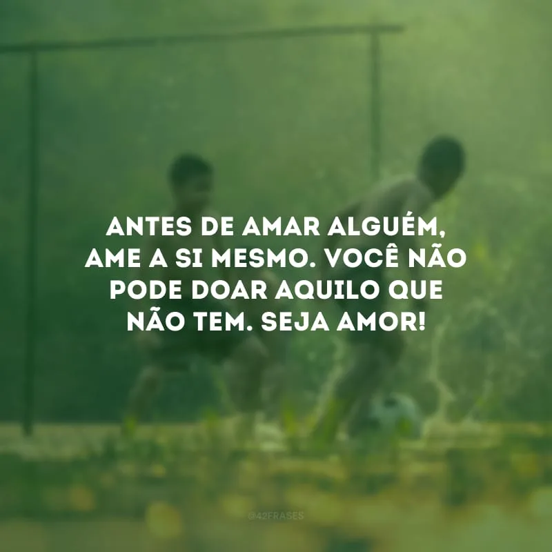 Antes de amar alguém, ame a si mesmo. Você não pode doar aquilo que não tem. Seja amor!