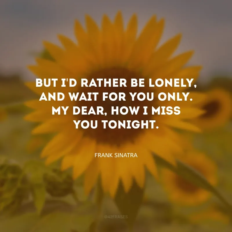 But I\'d rather be lonely, and wait for you only. My dear, how I miss you tonight. (Mas eu preferia estar sozinho e esperar por você. Meu bem, sinto saudades suas hoje.) 