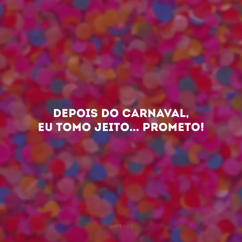 Depois do Carnaval, eu tomo jeito... Prometo!