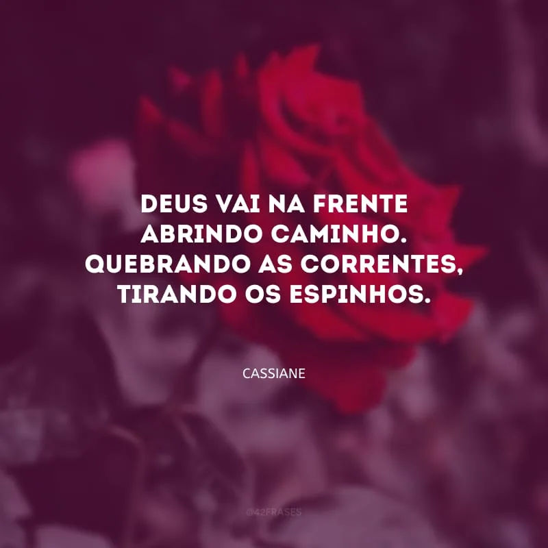 Deus vai na frente abrindo caminho. Quebrando as correntes, tirando os espinhos. 
