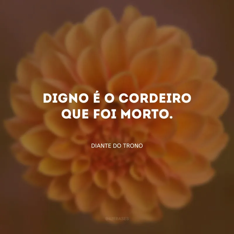 Digno é o Cordeiro que foi morto. 