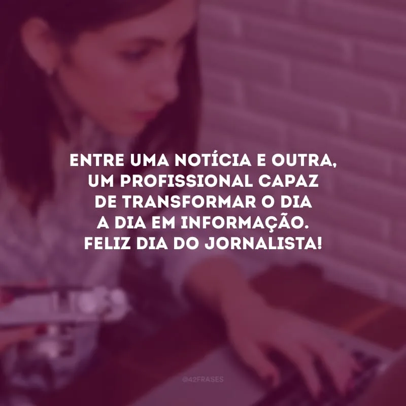 Entre uma notícia e outra, um profissional capaz de transformar o dia a dia em informação. Feliz Dia do Jornalista! 