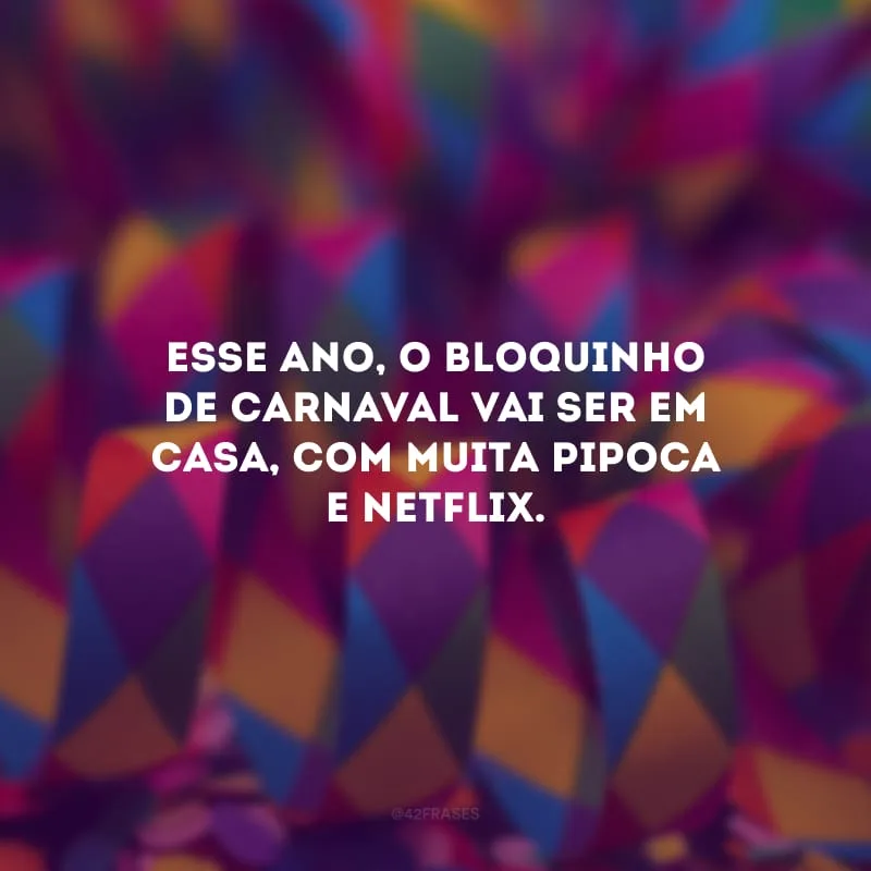 Esse ano, o bloquinho de Carnaval vai ser em casa, com muita pipoca e Netflix. 