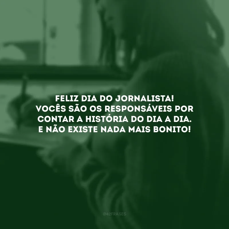 Feliz Dia do Jornalista! Vocês são os responsáveis por contar a história do dia a dia. E não existe nada mais bonito!