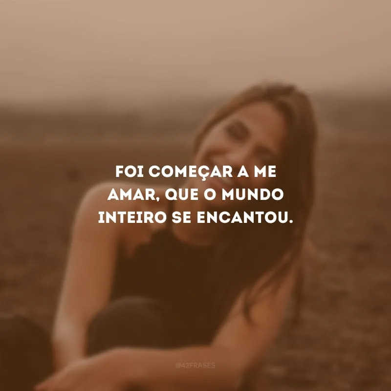 Foi começar a me amar, que o mundo inteiro se encantou.