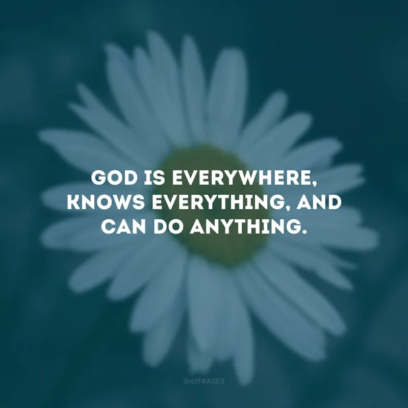 God is everywhere, knows everything, and can do anything. (Deus está em todos os lugares, sabe de tudo e pode fazer qualquer coisa.)