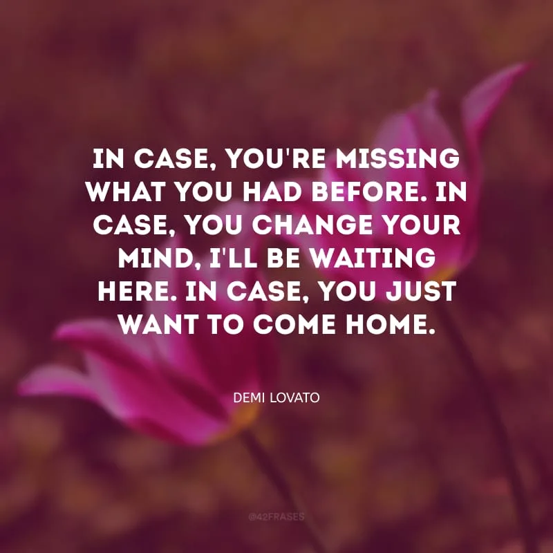 In case, you\'re missing what you had before. In case, you change your mind, I\'ll be waiting here. In case, you just want to come home. (No caso de você sentir saudade do que tinha ou de você mudar sua mente, estarei aqui caso você queira voltar para casa.)