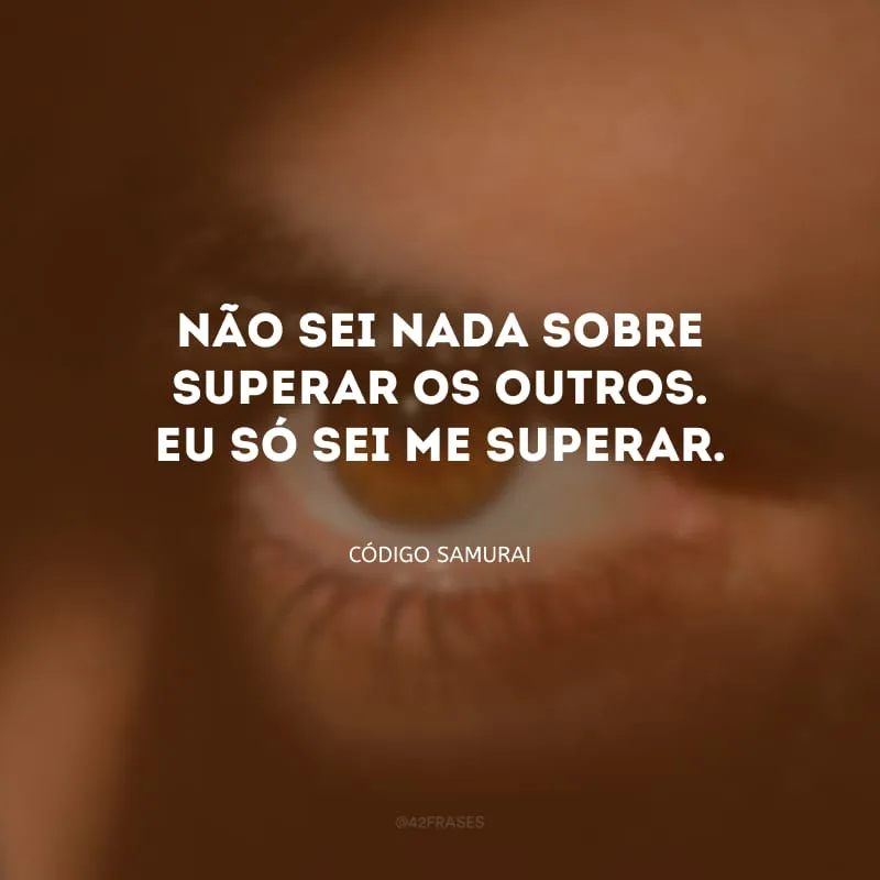 Não sei nada sobre superar os outros. Eu só sei me superar.