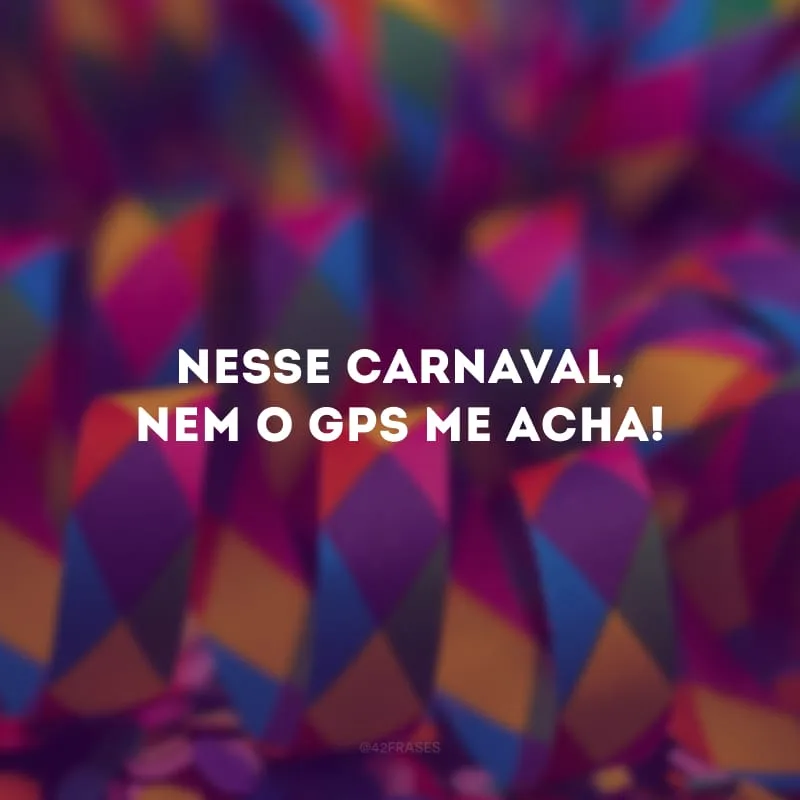Nesse Carnaval, nem o GPS me acha!