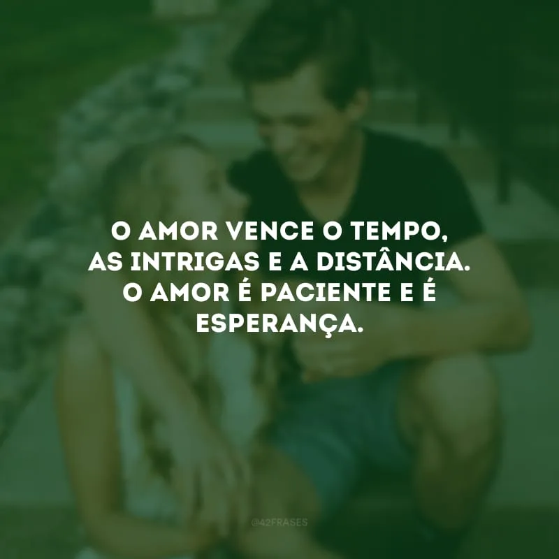 O amor vence o tempo, as intrigas e a distância. O amor é paciente e é esperança.