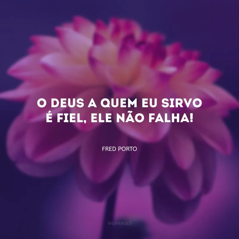 O Deus a quem eu sirvo é fiel, Ele não falha! 