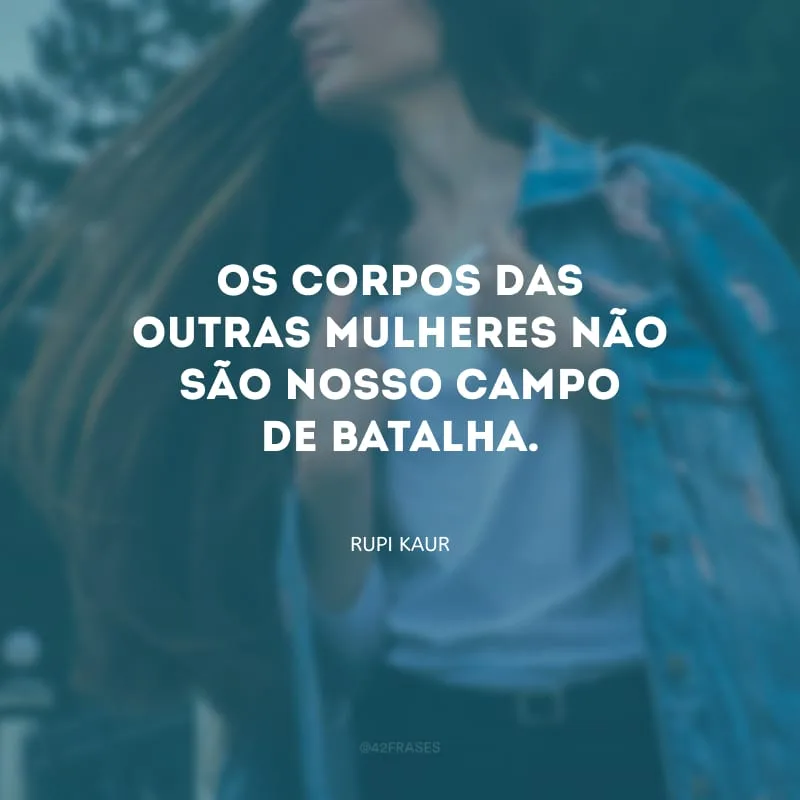 Os corpos das outras mulheres não são nosso campo de batalha.
