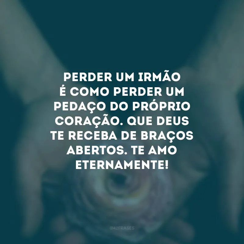 Perder um irmão é como perder um pedaço do próprio coração. Que Deus te receba de braços abertos. Te amo eternamente!