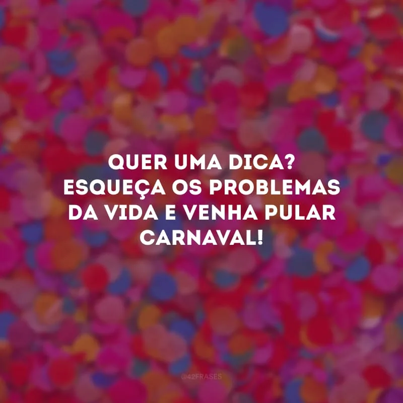 Quer uma dica? Esqueça os problemas da vida e venha pular Carnaval! 