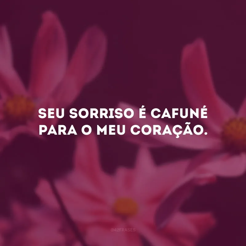 Seu sorriso é cafuné para o meu coração.