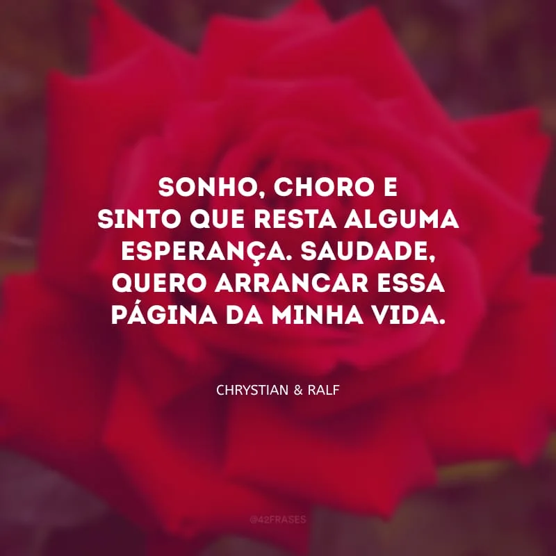 Sonho, choro e sinto que resta alguma esperança. Saudade, quero arrancar essa página da minha vida.
