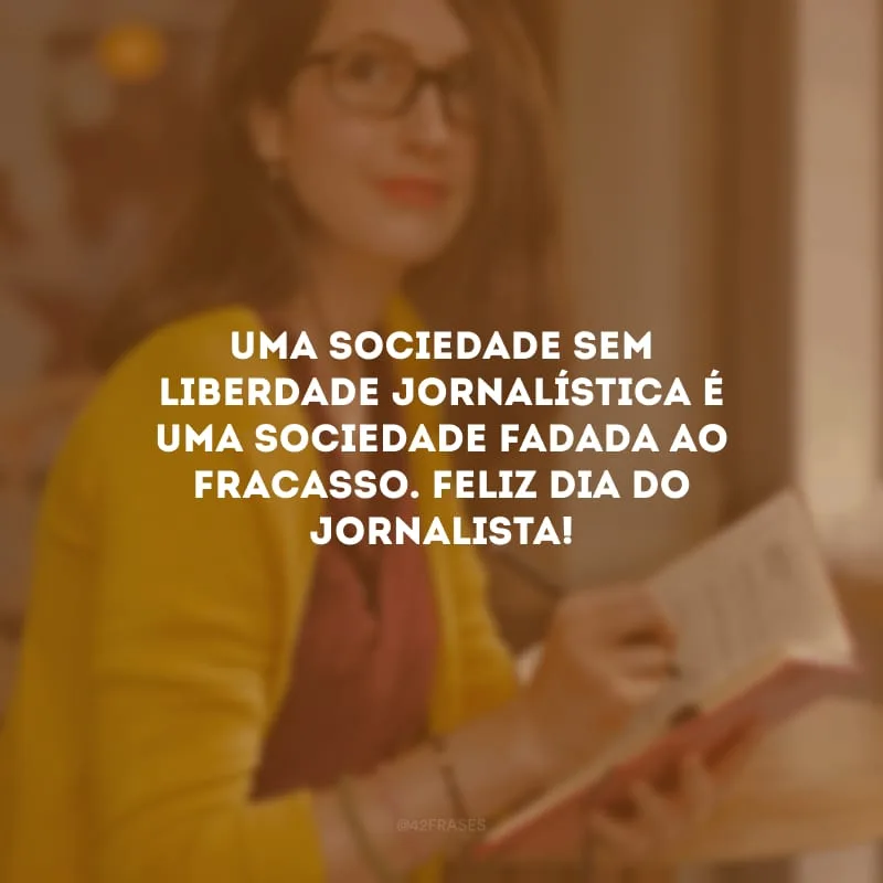 Uma sociedade sem liberdade jornalística é uma sociedade fadada ao fracasso. Feliz Dia do Jornalista!