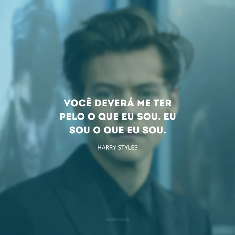 Você deverá me ter pelo o que eu sou. Eu sou o que eu sou.