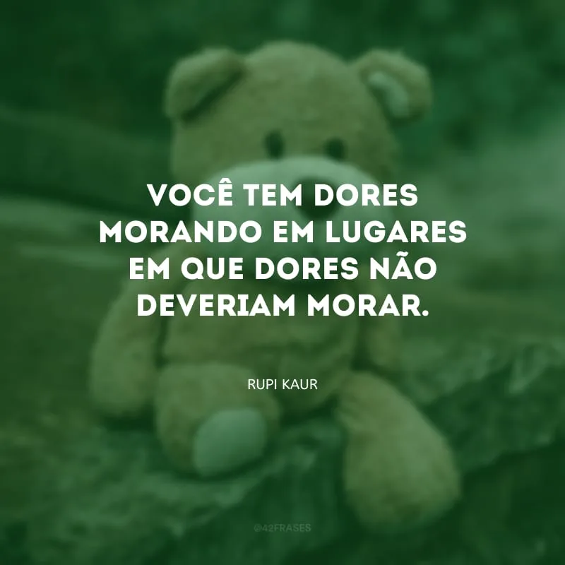 Você tem dores morando em lugares em que dores não deveriam morar.