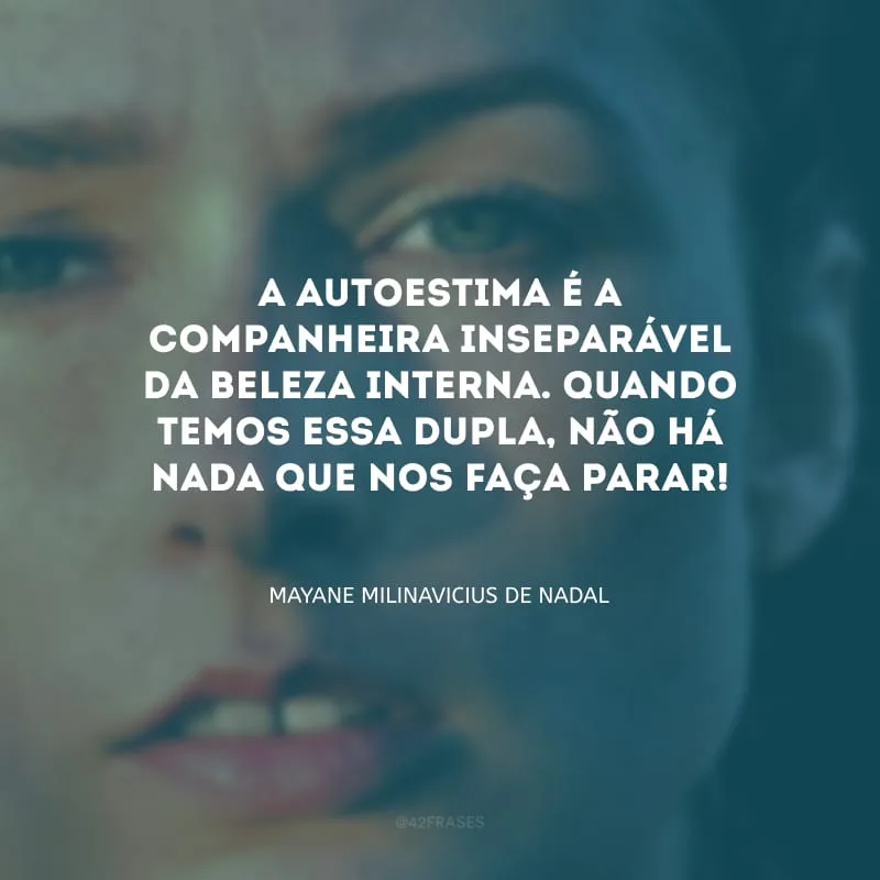 A autoestima é a companheira inseparável da beleza interna. Quando temos essa dupla, não há nada que nos faça parar!