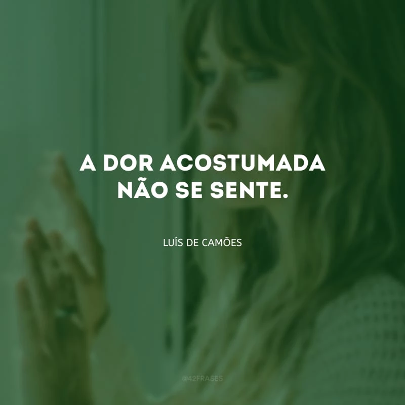 A dor acostumada não se sente.