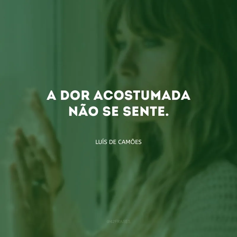 A dor acostumada não se sente.