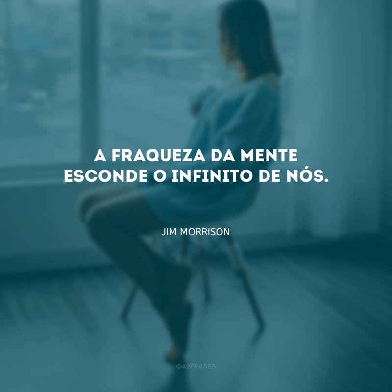 A fraqueza da mente esconde o infinito de nós.