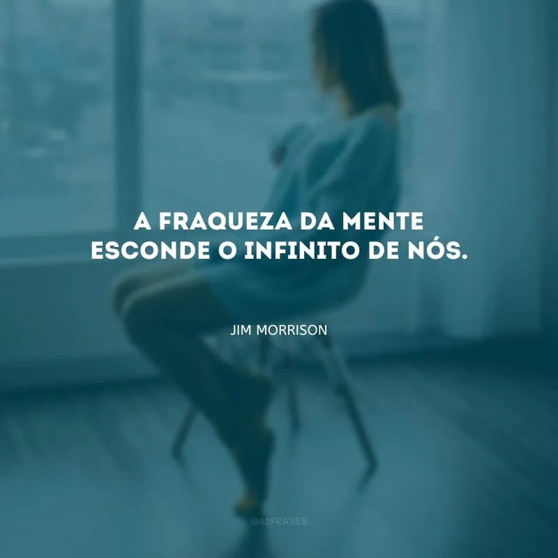 A fraqueza da mente esconde o infinito de nós.