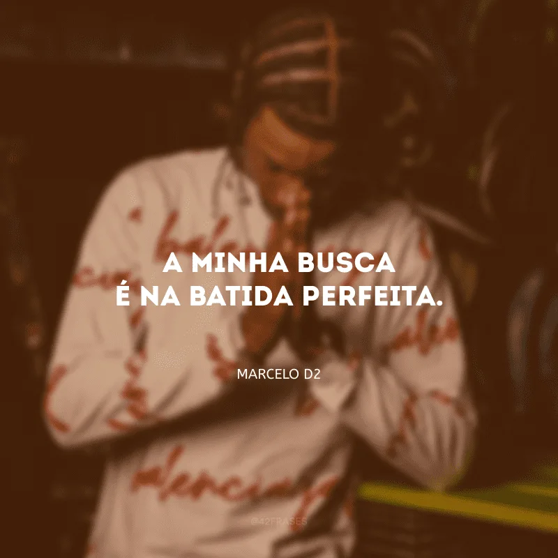 A minha busca é na batida perfeita.