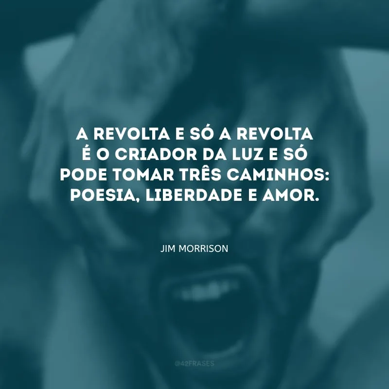 A revolta e só a revolta é o criador da luz e só pode tomar três caminhos: poesia, liberdade e amor.