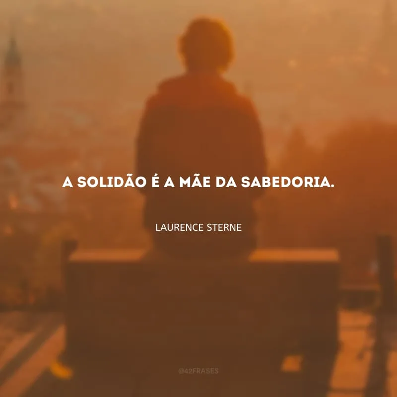 A solidão é a mãe da sabedoria.