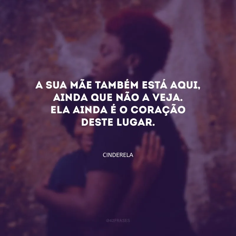 A sua mãe também está aqui, ainda que não a veja. Ela ainda é o coração deste lugar.