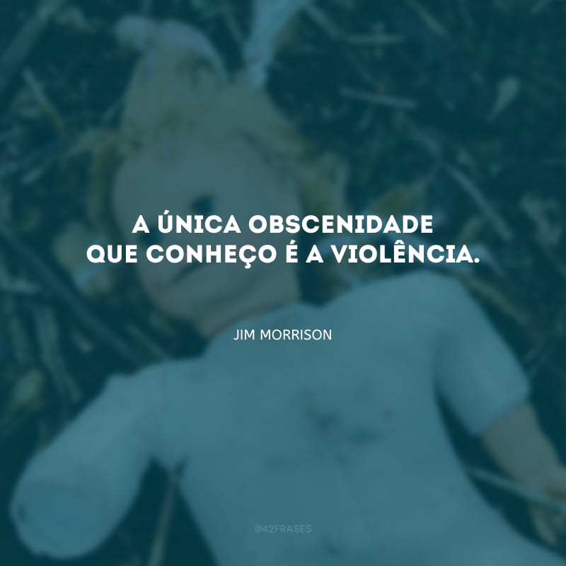 A única obscenidade que conheço é a violência.