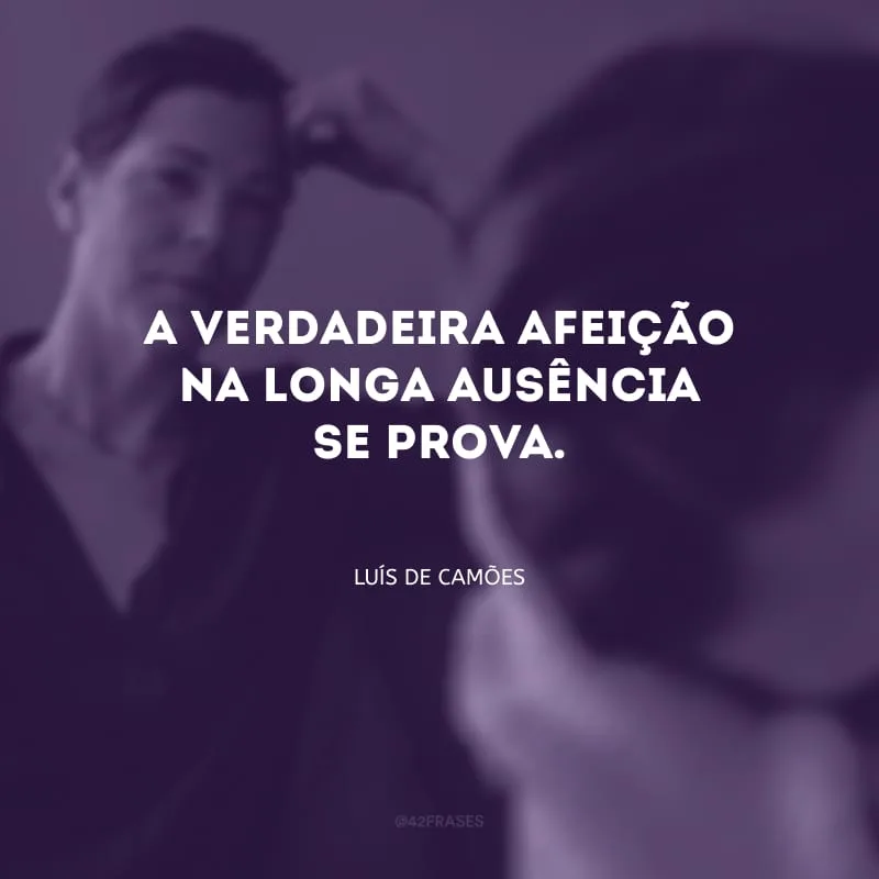 A verdadeira afeição na longa ausência se prova.