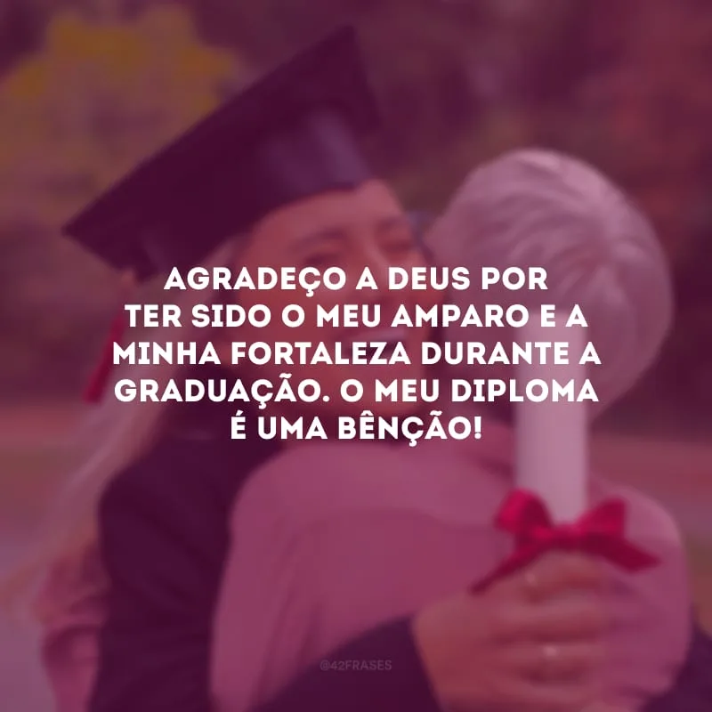 Agradeço a Deus por ter sido o meu amparo e a minha fortaleza durante a graduação. O meu diploma é uma bênção!