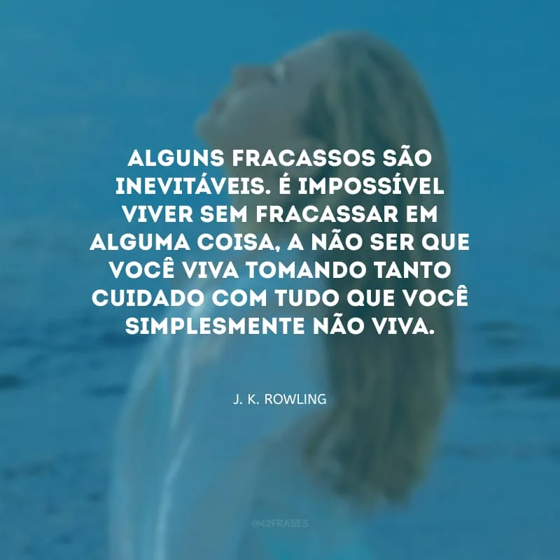 Alguns fracassos são inevitáveis. É impossível viver sem fracassar em alguma coisa, a não ser que você viva tomando tanto cuidado com tudo que você simplesmente não viva.