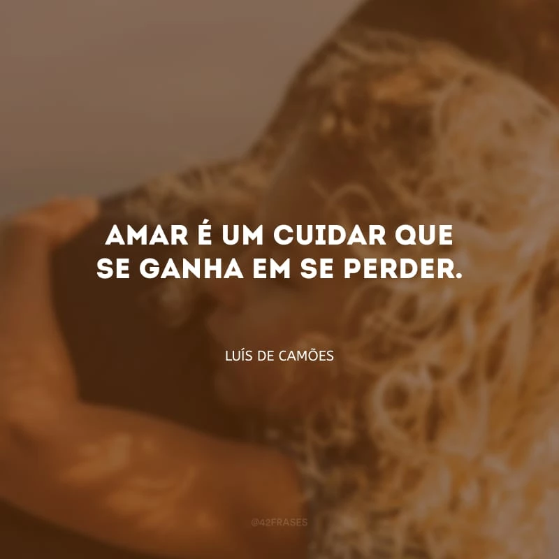 Amar é um cuidar que se ganha em se perder.