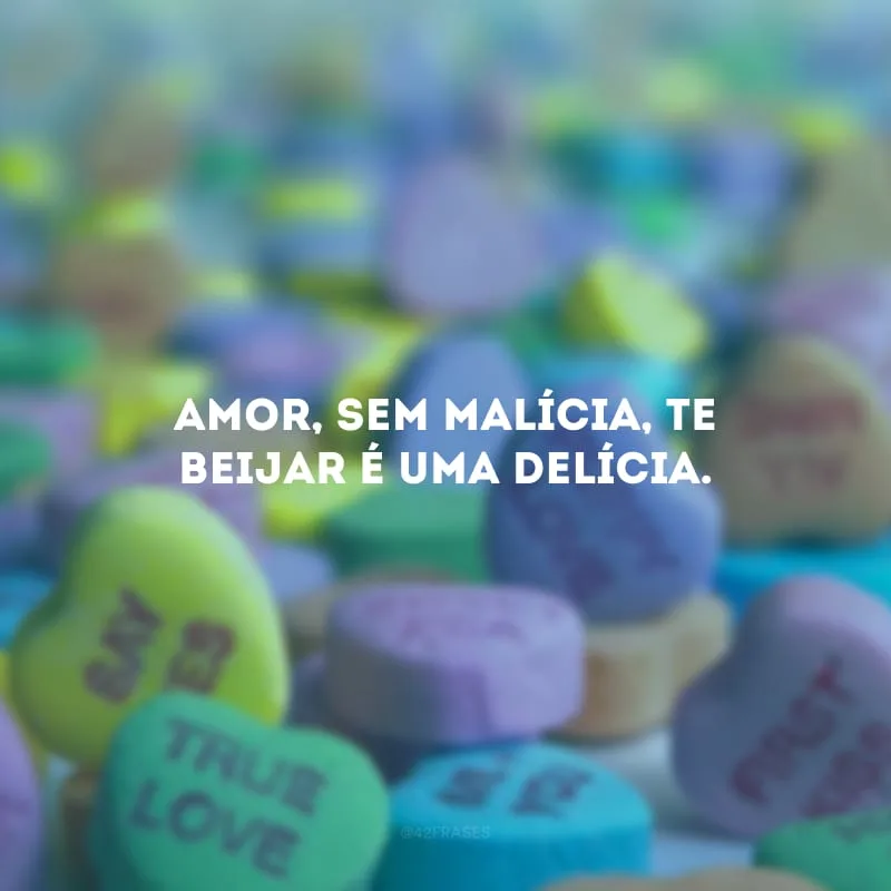 Amor, sem malícia, te beijar é uma delícia.