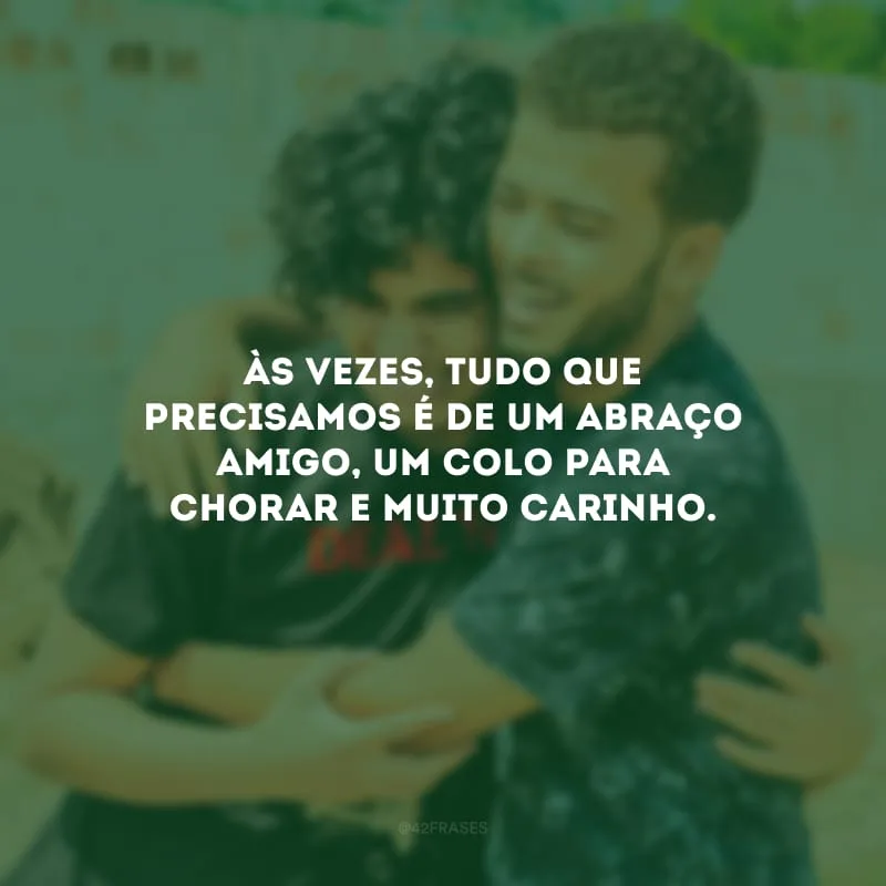 Às vezes, tudo que precisamos é de um abraço amigo, um colo para chorar e muito carinho.