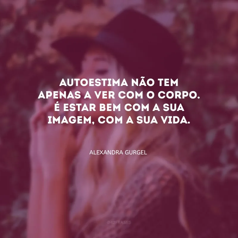 Autoestima não tem apenas a ver com o corpo. É estar bem com a sua imagem, com a sua vida.