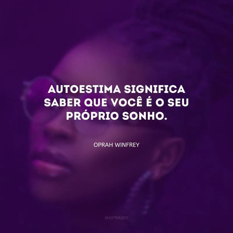 Autoestima significa saber que você é o seu próprio sonho.
