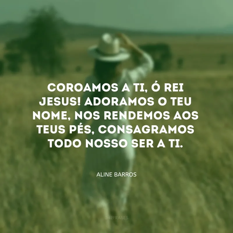 Coroamos a Ti, ó Rei Jesus! Adoramos o Teu nome, nos rendemos aos Teus pés, consagramos todo nosso ser a Ti.