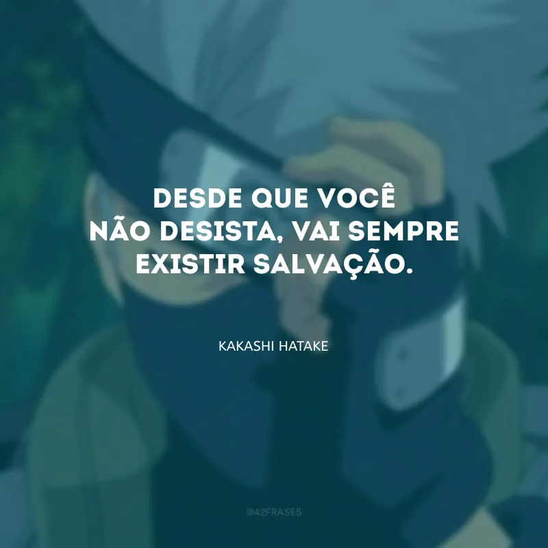 Desde que você não desista, vai sempre existir salvação.