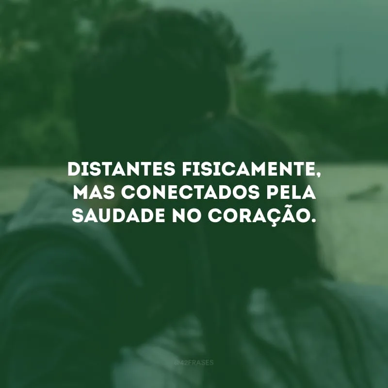Distantes fisicamente, mas conectados pela saudade no coração.