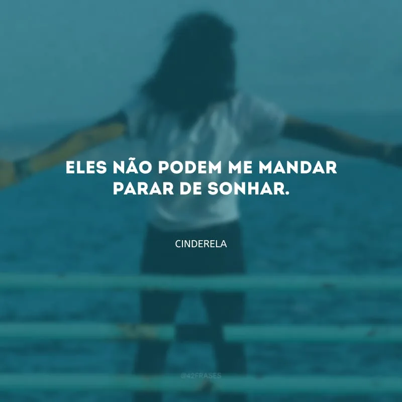 Eles não podem me mandar parar de sonhar.