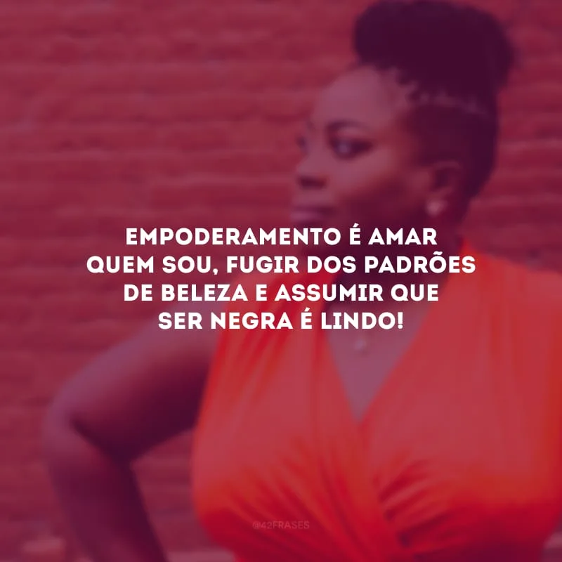 Empoderamento é amar quem sou, fugir dos padrões de beleza e assumir que ser negra é lindo!