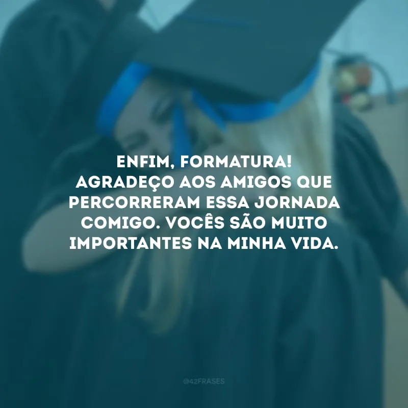 Enfim, formatura! Agradeço aos amigos que percorreram essa jornada comigo. Vocês são muito importantes na minha vida.